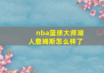 nba篮球大师湖人詹姆斯怎么样了