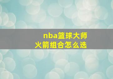 nba篮球大师火箭组合怎么选