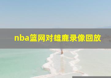 nba篮网对雄鹿录像回放