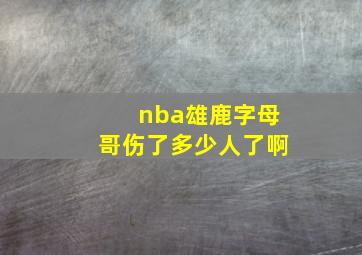 nba雄鹿字母哥伤了多少人了啊