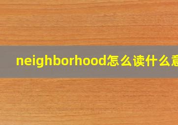 neighborhood怎么读什么意思