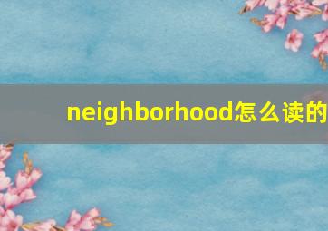 neighborhood怎么读的