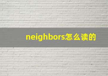 neighbors怎么读的