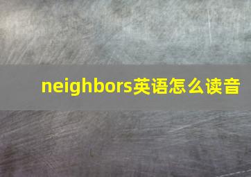 neighbors英语怎么读音