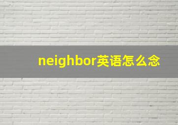 neighbor英语怎么念