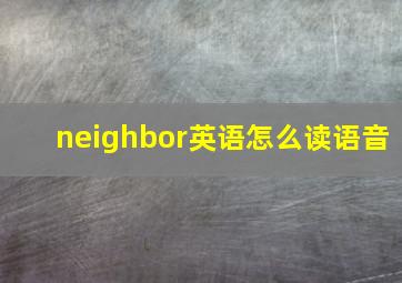 neighbor英语怎么读语音