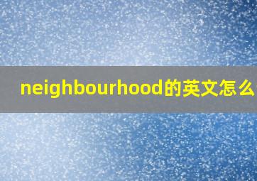 neighbourhood的英文怎么读音