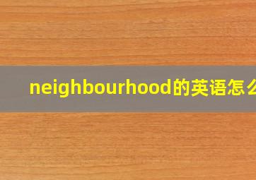 neighbourhood的英语怎么读