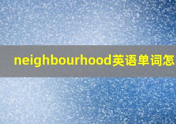 neighbourhood英语单词怎么读