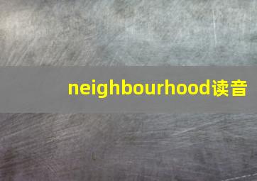 neighbourhood读音