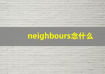 neighbours念什么