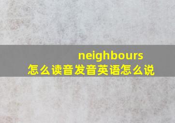 neighbours怎么读音发音英语怎么说