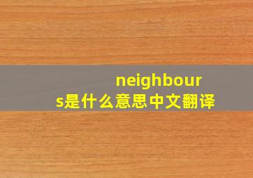 neighbours是什么意思中文翻译