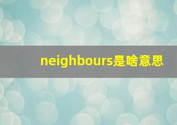 neighbours是啥意思