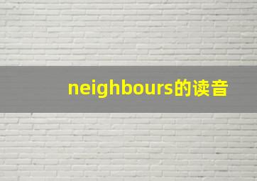 neighbours的读音