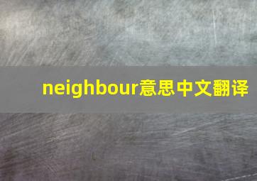 neighbour意思中文翻译