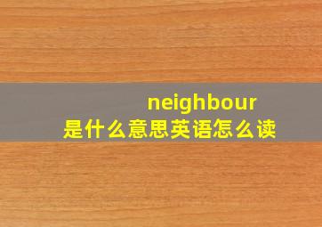 neighbour是什么意思英语怎么读