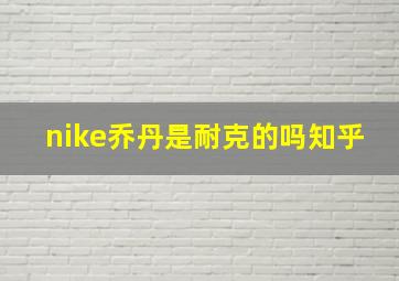 nike乔丹是耐克的吗知乎