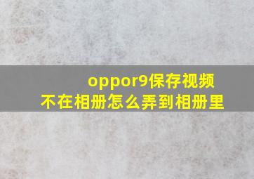 oppor9保存视频不在相册怎么弄到相册里