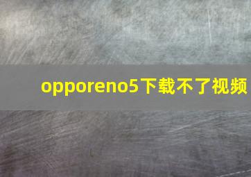 opporeno5下载不了视频