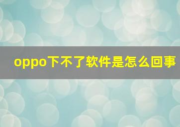 oppo下不了软件是怎么回事