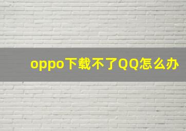 oppo下载不了QQ怎么办