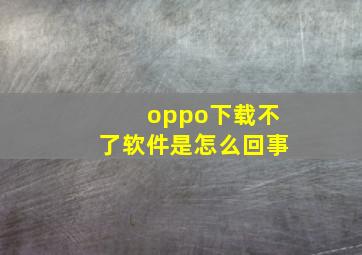 oppo下载不了软件是怎么回事