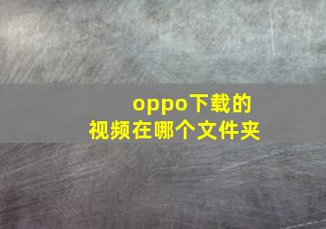 oppo下载的视频在哪个文件夹