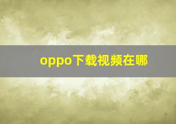 oppo下载视频在哪