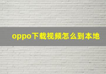 oppo下载视频怎么到本地