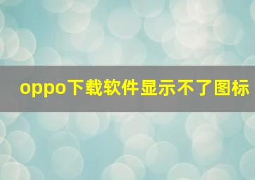 oppo下载软件显示不了图标