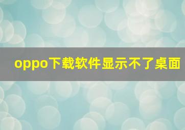 oppo下载软件显示不了桌面