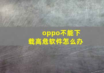 oppo不能下载高危软件怎么办