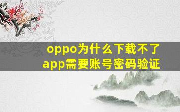 oppo为什么下载不了app需要账号密码验证