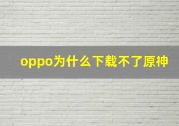 oppo为什么下载不了原神