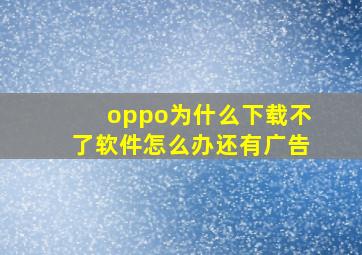 oppo为什么下载不了软件怎么办还有广告