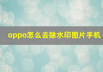 oppo怎么去除水印图片手机