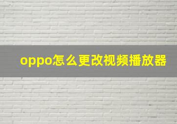 oppo怎么更改视频播放器