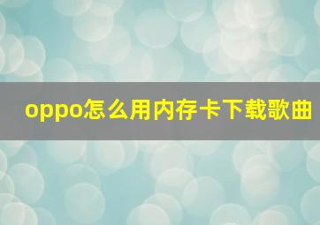 oppo怎么用内存卡下载歌曲