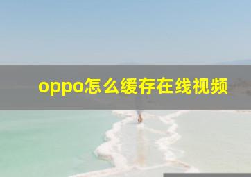 oppo怎么缓存在线视频