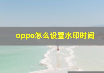 oppo怎么设置水印时间