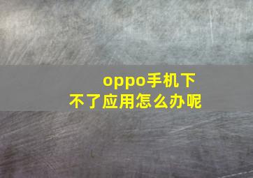 oppo手机下不了应用怎么办呢