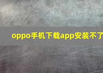 oppo手机下载app安装不了