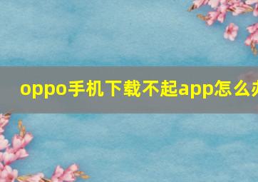 oppo手机下载不起app怎么办