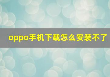 oppo手机下载怎么安装不了