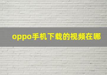 oppo手机下载的视频在哪