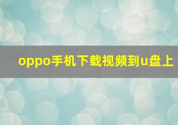 oppo手机下载视频到u盘上