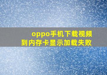 oppo手机下载视频到内存卡显示加载失败