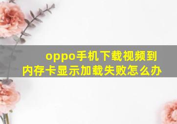 oppo手机下载视频到内存卡显示加载失败怎么办