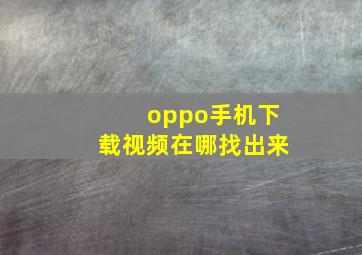 oppo手机下载视频在哪找出来